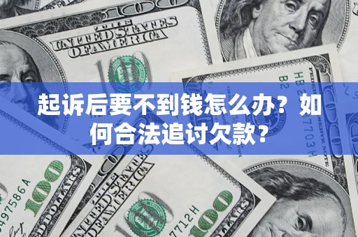 济南起诉后要不到钱怎么办？如何合法追讨欠款？
