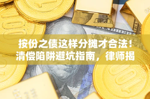 济南按份之债这样分摊才合法！清偿陷阱避坑指南，律师揭秘关键条款