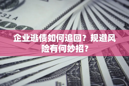 济南企业逃债如何追回？规避风险有何妙招？