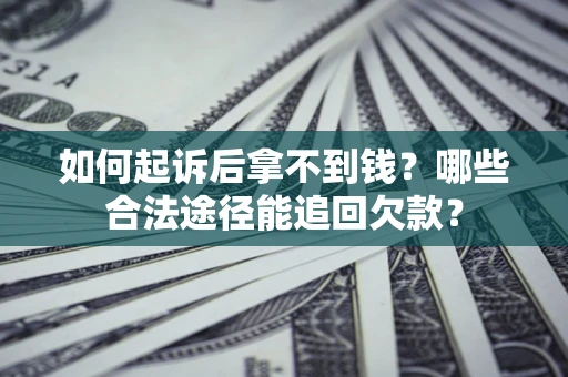 济南如何起诉后拿不到钱？哪些合法途径能追回欠款？