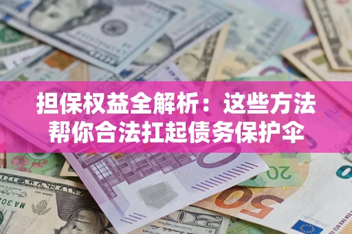 济南担保权益全解析：这些方法帮你合法扛起债务保护伞
