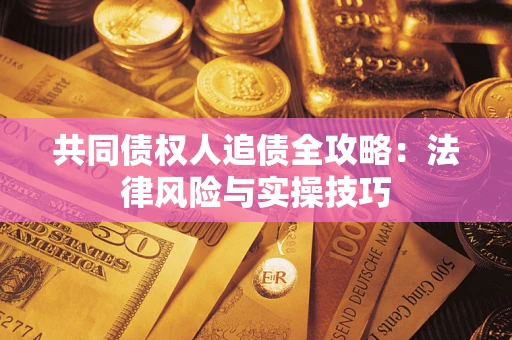 济南共同债权人追债全攻略：法律风险与实操技巧