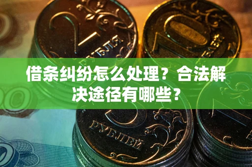济南借条纠纷怎么处理？合法解决途径有哪些？