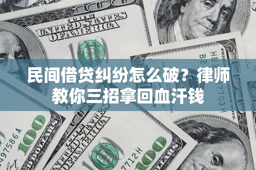 济南民间借贷纠纷怎么破？律师教你三招拿回血汗钱