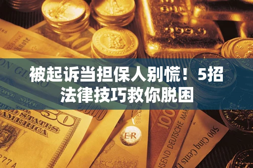 济南被起诉当担保人别慌！5招法律技巧救你脱困