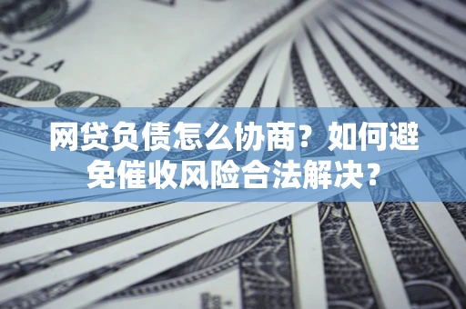 济南网贷负债怎么协商？如何避免催收风险合法解决？
