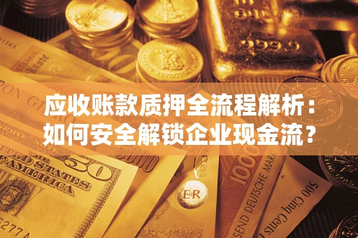 济南应收账款质押全流程解析：如何安全解锁企业现金流？