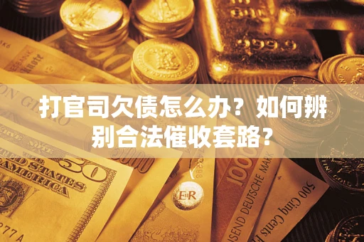 济南打官司欠债怎么办？如何辨别合法催收套路？