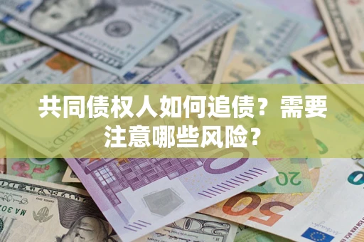 济南共同债权人如何追债？需要注意哪些风险？