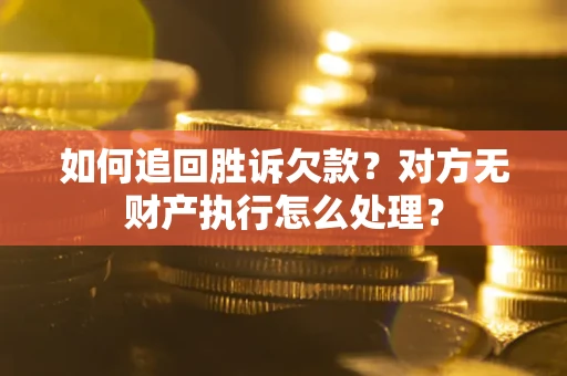 济南如何追回胜诉欠款？对方无财产执行怎么处理？