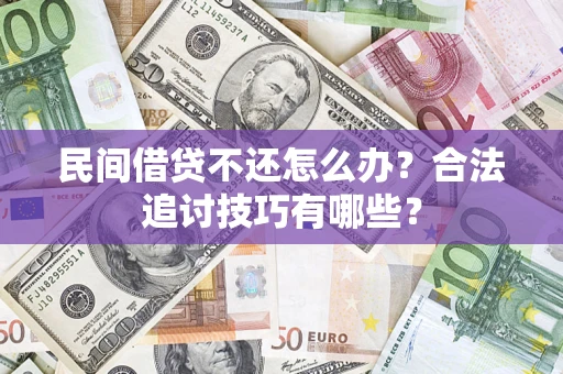 济南民间借贷不还怎么办？合法追讨技巧有哪些？