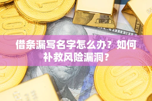 济南借条漏写名字怎么办？如何补救风险漏洞？