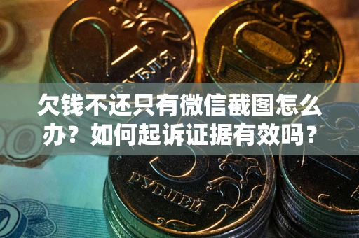 济南欠钱不还只有微信截图怎么办？如何起诉证据有效吗？