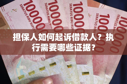 济南担保人如何起诉借款人？执行需要哪些证据？
