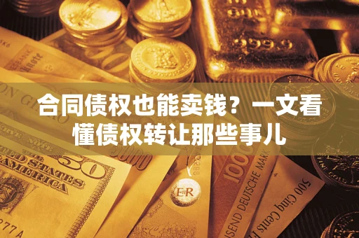 济南合同债权也能卖钱？一文看懂债权转让那些事儿