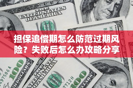 济南担保追偿期怎么防范过期风险？失败后怎么办攻略分享