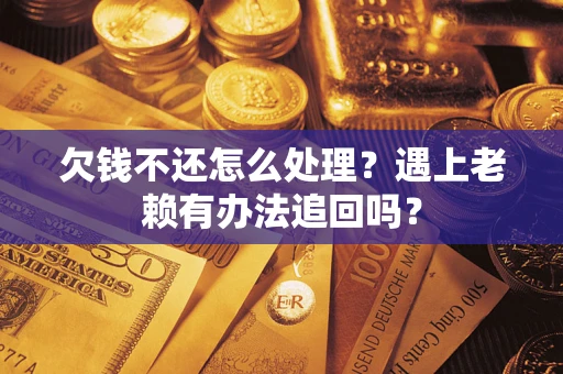 济南欠钱不还怎么处理？遇上老赖有办法追回吗？