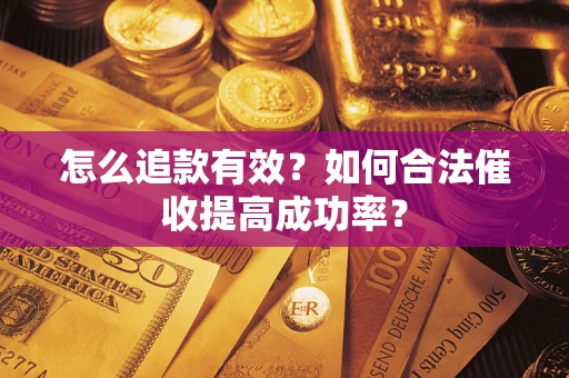 济南怎么追款有效？如何合法催收提高成功率？