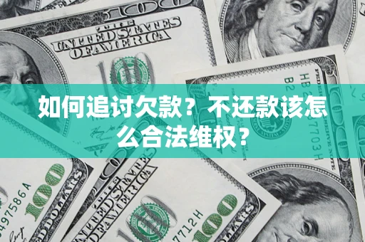 济南如何追讨欠款？不还款该怎么合法维权？