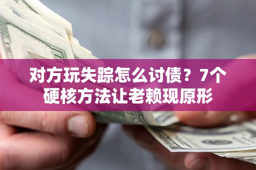济南对方玩失踪怎么讨债？7个硬核方法让老赖现原形