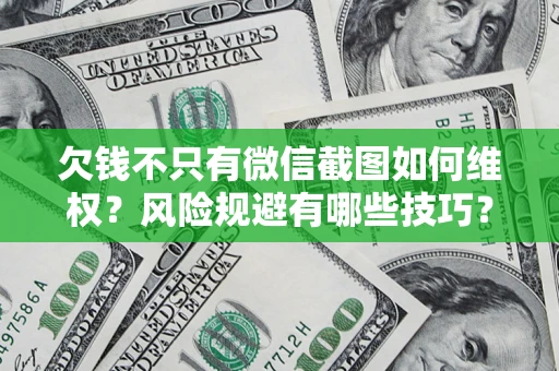 济南欠钱不只有微信截图如何维权？风险规避有哪些技巧？