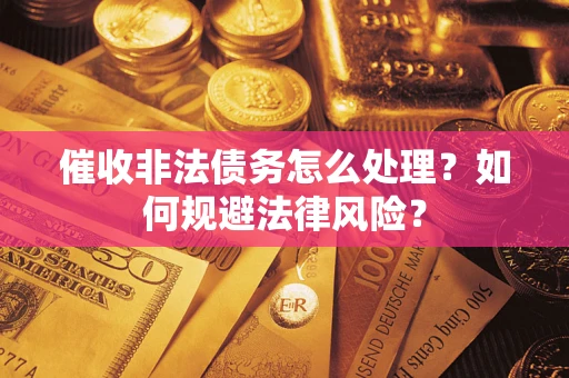 济南催收非法债务怎么处理？如何规避法律风险？
