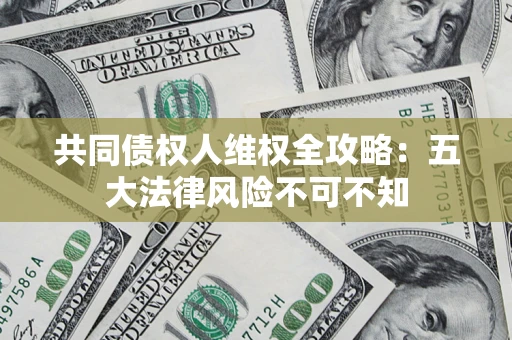 济南共同债权人维权全攻略：五大法律风险不可不知