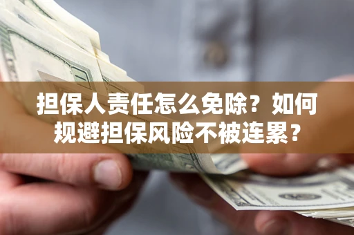 济南担保人责任怎么免除？如何规避担保风险不被连累？