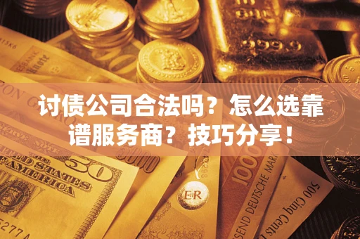 济南讨债公司合法吗？怎么选靠谱服务商？技巧分享！