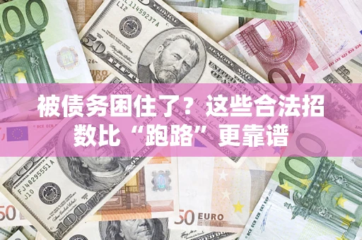 济南被债务困住了？这些合法招数比“跑路”更靠谱