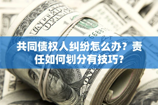 济南共同债权人纠纷怎么办？责任如何划分有技巧？
