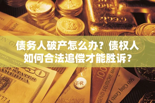 济南债务人破产怎么办？债权人如何合法追偿才能胜诉？
