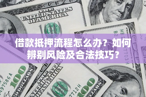 济南借款抵押流程怎么办？如何辨别风险及合法技巧？