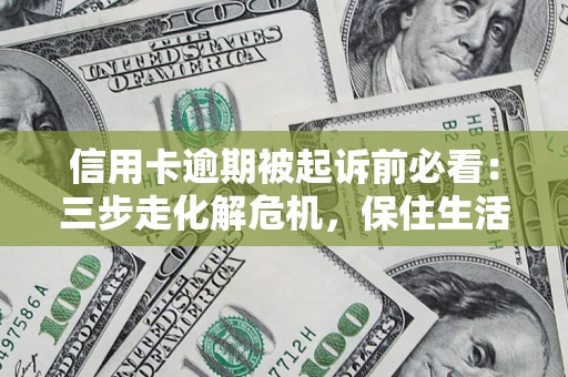 济南信用卡逾期被起诉前必看：三步走化解危机，保住生活尊严