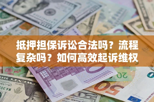 济南抵押担保诉讼合法吗？流程复杂吗？如何高效起诉维权？