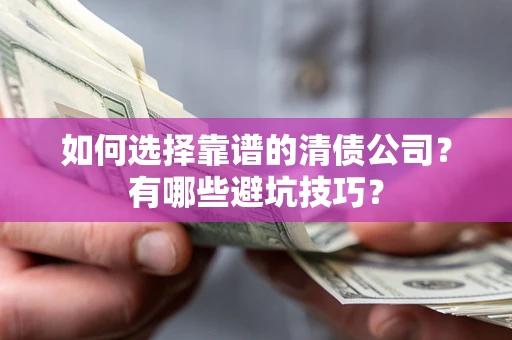 济南如何选择靠谱的清债公司？有哪些避坑技巧？