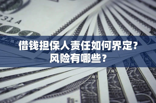济南借钱担保人责任如何界定?风险有哪些? 济南借钱担保人责任如何界定?风险有哪些?