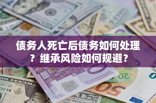 济南债务人死亡后债务如何处理？继承风险如何规避？