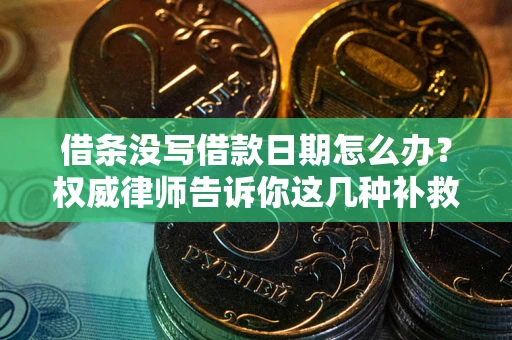 济南借条没写借款日期怎么办？权威律师告诉你这几种补救方法！