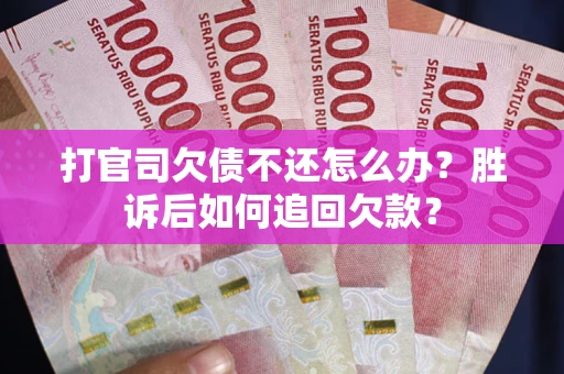 济南打官司欠债不还怎么办？胜诉后如何追回欠款？