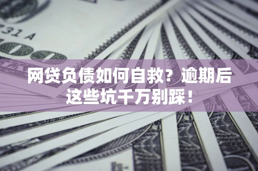 济南网贷负债如何自救？逾期后这些坑千万别踩！
