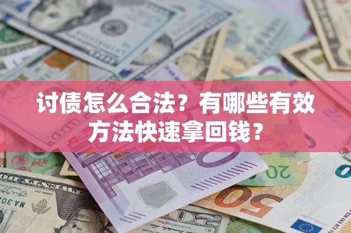 济南讨债怎么合法？有哪些有效方法快速拿回钱？