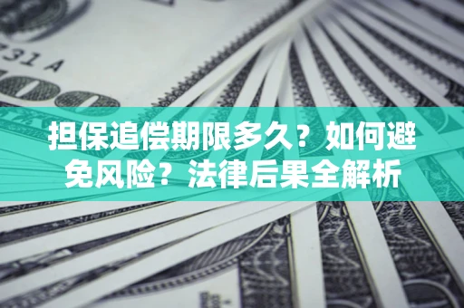 济南担保追偿期限多久？如何避免风险？法律后果全解析