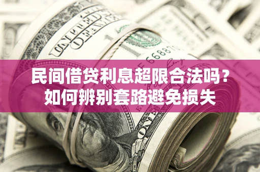 济南民间借贷利息超限合法吗？如何辨别套路避免损失