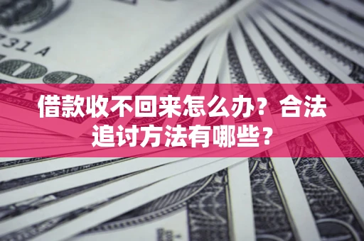 济南借款收不回来怎么办？合法追讨方法有哪些？