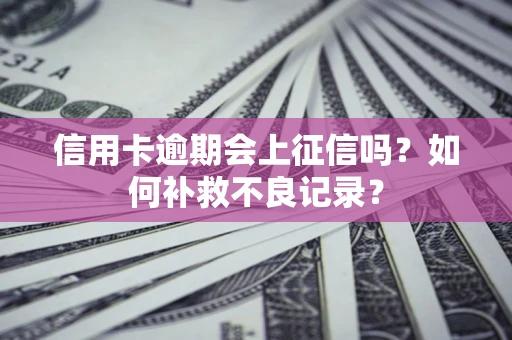 济南信用卡逾期会上征信吗？如何补救不良记录？