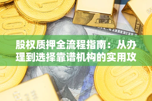 济南股权质押全流程指南：从办理到选择靠谱机构的实用攻略