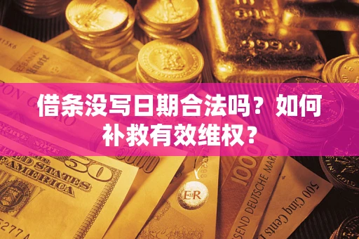 济南借条没写日期合法吗？如何补救有效维权？