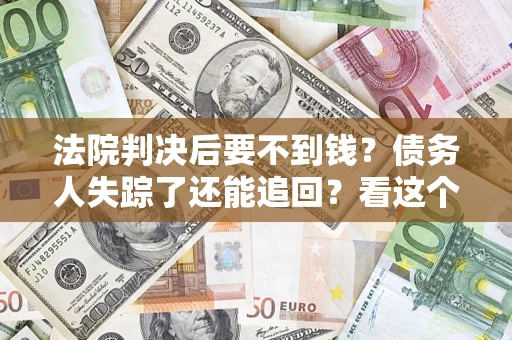 济南法院判决后要不到钱？债务人失踪了还能追回？看这个方法！