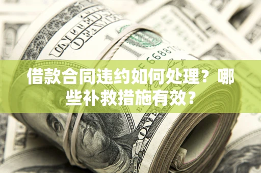 济南借款合同违约如何处理？哪些补救措施有效？